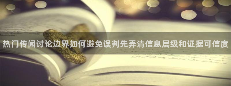 51吃瓜最新地址入口：热门传闻讨论边界如何避免误判先弄清信息层级和证据可信度