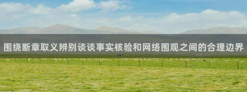 51吃瓜事件搜索：围绕断章取义辨别谈谈事实核验和网络围观之间的合理边界