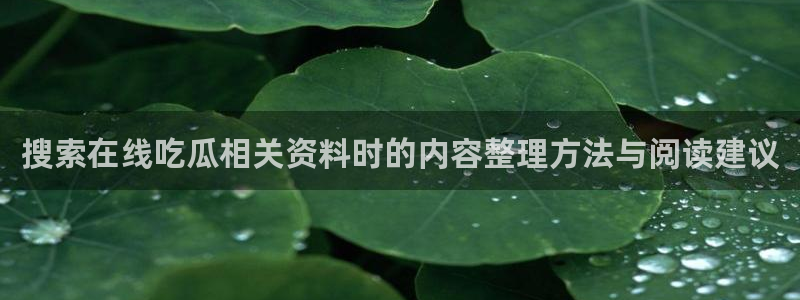 51吃瓜资讯榜：搜索在线吃瓜相关资料时的内容整理方法与阅读建议