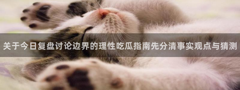 51吃瓜热点事件：关于今日复盘讨论边界的理性吃瓜指南先分清事实观点与猜测