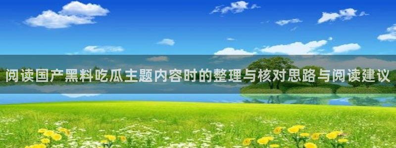 51吃瓜网络热门：阅读国产黑料吃瓜主题内容时的整理与核对思路与阅读建议
