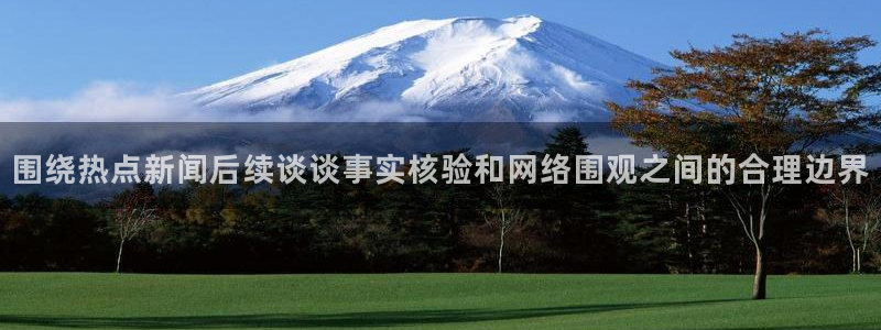 51吃瓜最新网页入口：围绕热点新闻后续谈谈事实核验和网络围观之间的合理边界