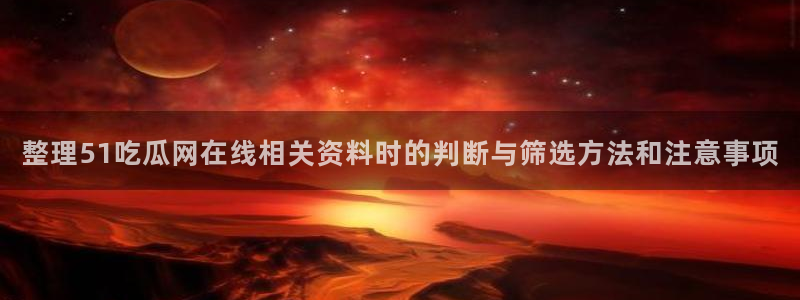 51吃瓜最新网站入口：整理51吃瓜网在线相关资料时的判断与筛选方法和注意事项